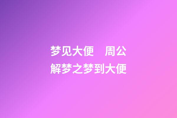 梦见大便　周公解梦之梦到大便